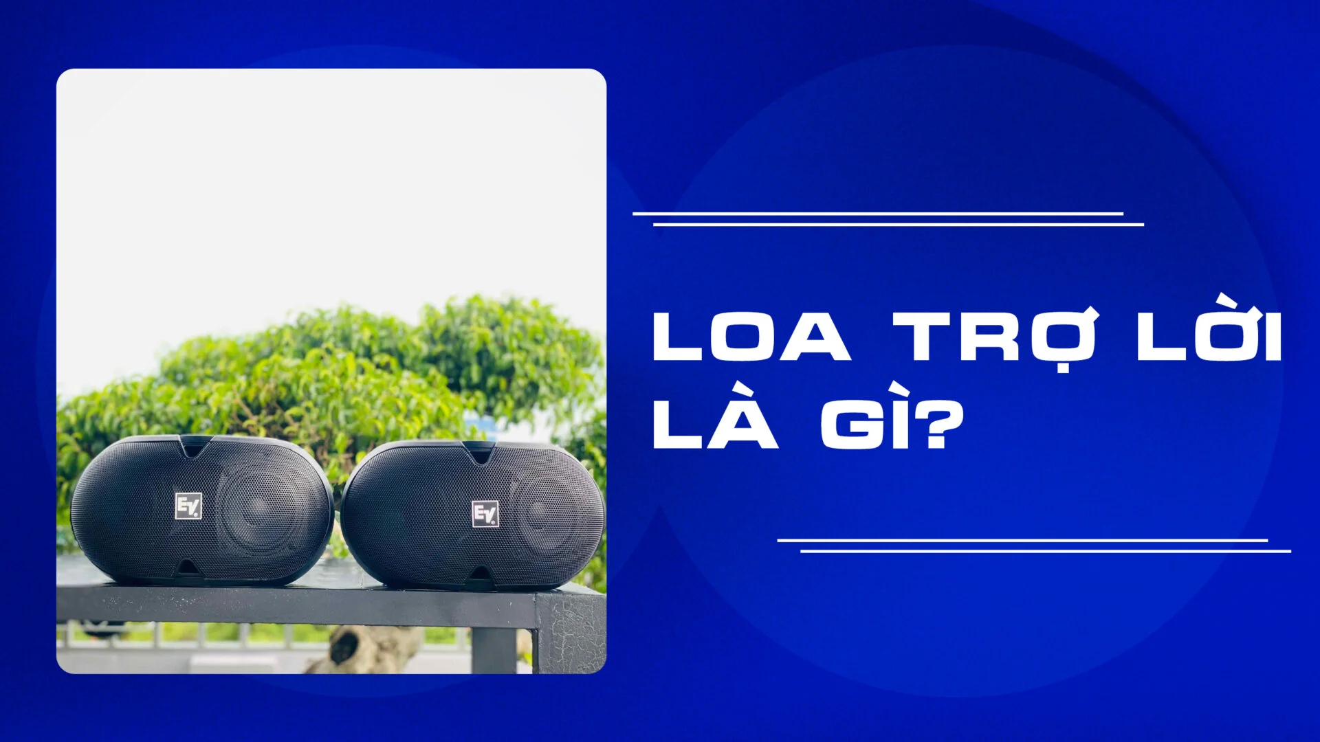Loa trợ lời là thiết bị giúp tăng cường sự rõ ràng và sinh động của giọng nói hoặc giọng hát