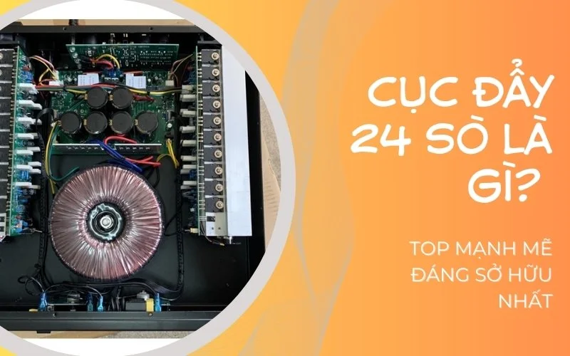 Cục đẩy 24 sò là gì? Danh sách những sản phẩm công suất mạnh mẽ nên chọn 1 Cục đẩy 24 sò là gì? Top những cục đẩy 24 sò mạnh mẽ đáng sở hữu nhất.